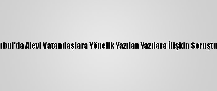 İstanbul'da Alevi Vatandaşlara Yönelik Yazılan Yazılara İlişkin Soruşturma