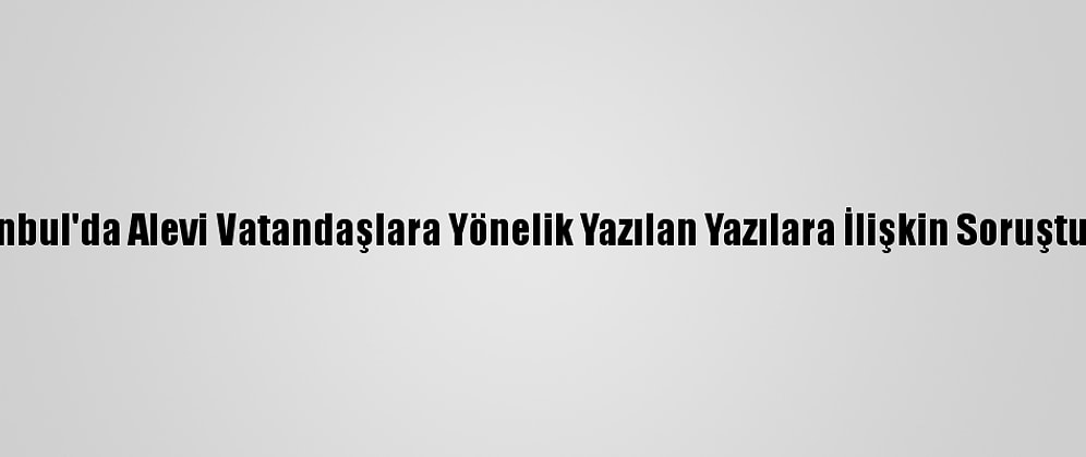 İstanbul'da Alevi Vatandaşlara Yönelik Yazılan Yazılara İlişkin Soruşturma