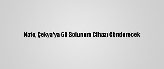Nato, Çekya'ya 60 Solunum Cihazı Gönderecek