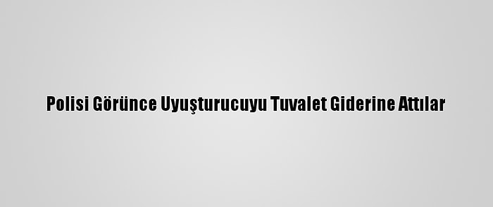 Polisi Görünce Uyuşturucuyu Tuvalet Giderine Attılar