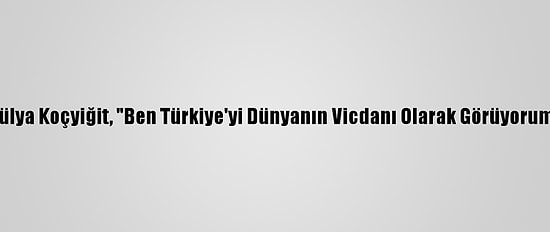 Hülya Koçyiğit, "Ben Türkiye'yi Dünyanın Vicdanı Olarak Görüyorum"
