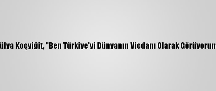 Hülya Koçyiğit, "Ben Türkiye'yi Dünyanın Vicdanı Olarak Görüyorum"