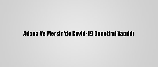 Adana Ve Mersin'de Kovid-19 Denetimi Yapıldı