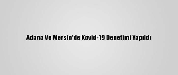 Adana Ve Mersin'de Kovid-19 Denetimi Yapıldı