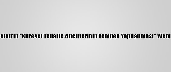 Bakan Pekcan, Tüsiad'ın "Küresel Tedarik Zincirlerinin Yeniden Yapılanması" Webinarında Konuştu: