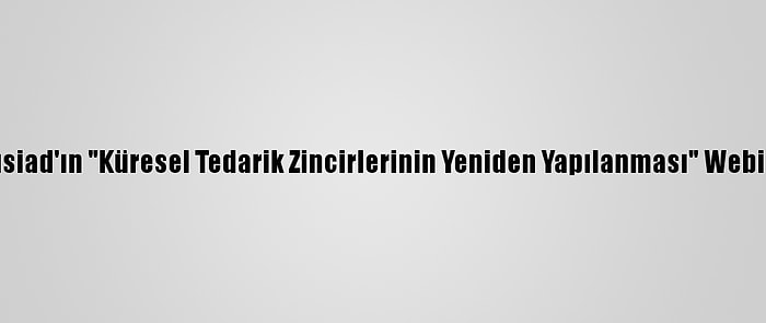 Bakan Pekcan, Tüsiad'ın "Küresel Tedarik Zincirlerinin Yeniden Yapılanması" Webinarında Konuştu: