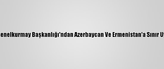İran Genelkurmay Başkanlığı'ndan Azerbaycan Ve Ermenistan'a Sınır Uyarısı