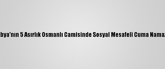 Libya'nın 5 Asırlık Osmanlı Camisinde Sosyal Mesafeli Cuma Namazı