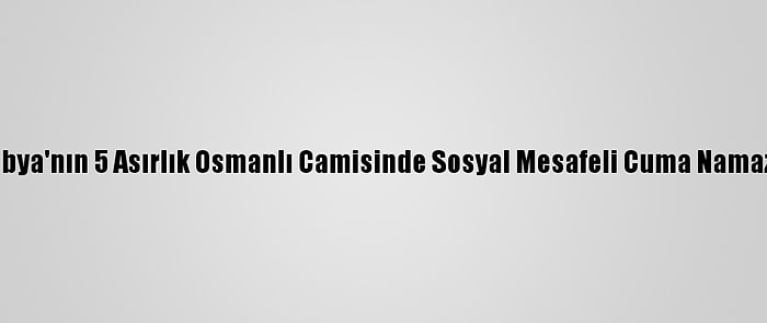 Libya'nın 5 Asırlık Osmanlı Camisinde Sosyal Mesafeli Cuma Namazı