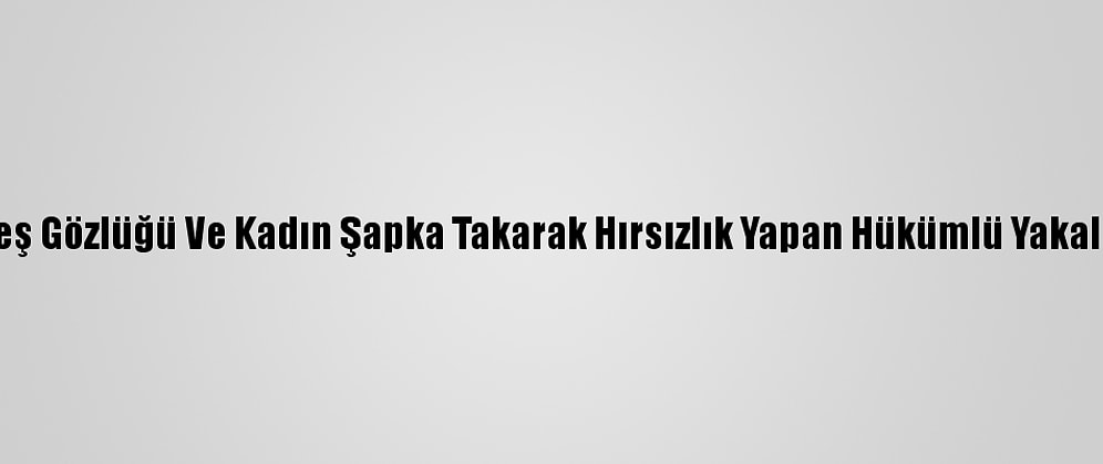 Güneş Gözlüğü Ve Kadın Şapka Takarak Hırsızlık Yapan Hükümlü Yakalandı