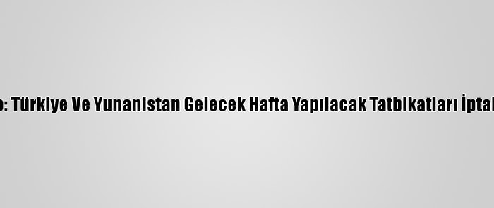 Nato: Türkiye Ve Yunanistan Gelecek Hafta Yapılacak Tatbikatları İptal Etti