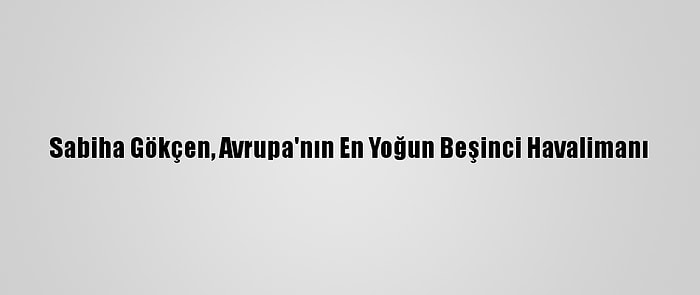 Sabiha Gökçen, Avrupa'nın En Yoğun Beşinci Havalimanı