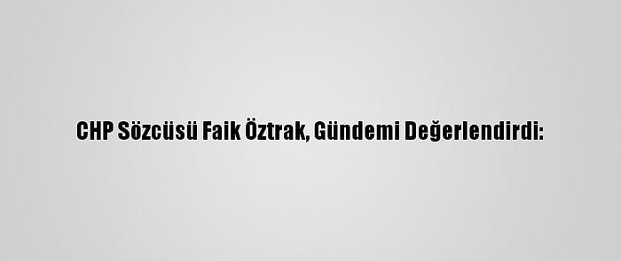 CHP Sözcüsü Faik Öztrak, Gündemi Değerlendirdi: