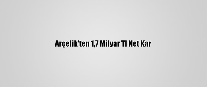 Arçelik'ten 1,7 Milyar Tl Net Kar