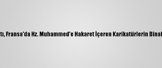 İslam İşbirliği Teşkilatı, Fransa'da Hz. Muhammed'e Hakaret İçeren Karikatürlerin Binalara Asılmasını Kınadı