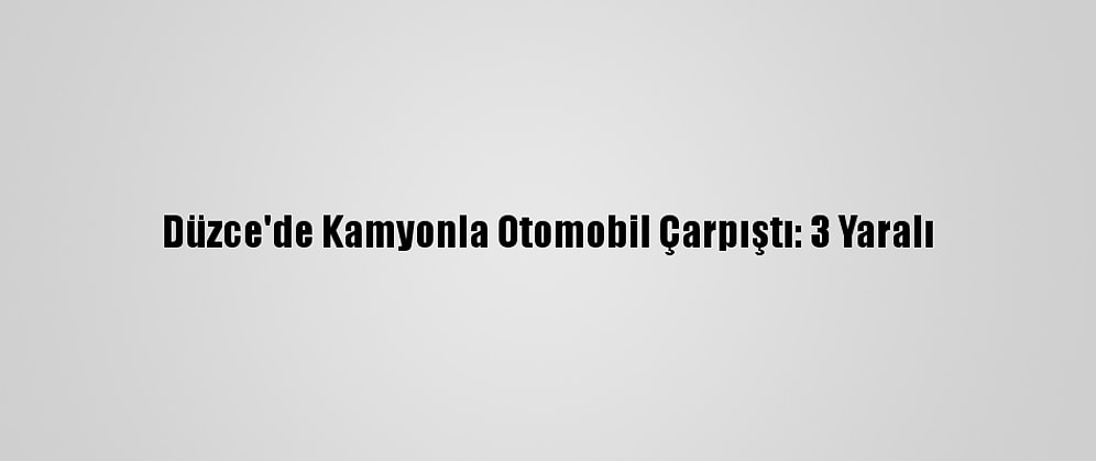 Düzce'de Kamyonla Otomobil Çarpıştı: 3 Yaralı