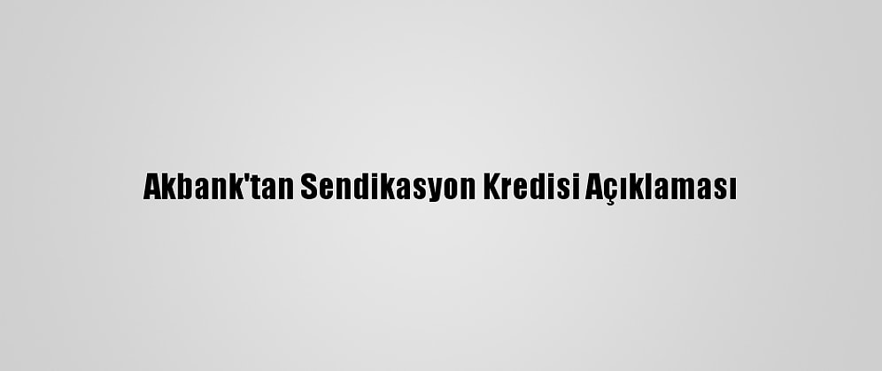 Akbank'tan Sendikasyon Kredisi Açıklaması