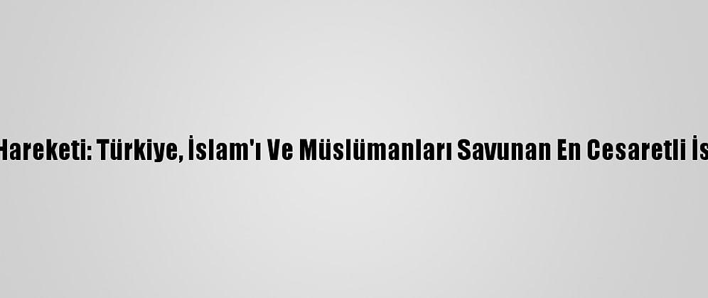 İslami Cihad Hareketi: Türkiye, İslam'ı Ve Müslümanları Savunan En Cesaretli İslam Ülkesidir