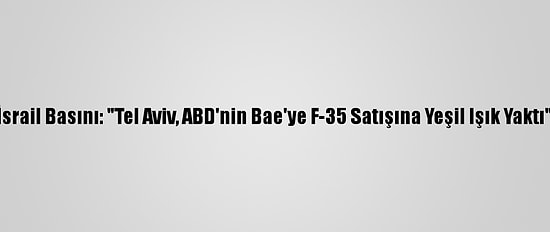 İsrail Basını: "Tel Aviv, ABD'nin Bae'ye F-35 Satışına Yeşil Işık Yaktı"