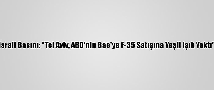 İsrail Basını: "Tel Aviv, ABD'nin Bae'ye F-35 Satışına Yeşil Işık Yaktı"