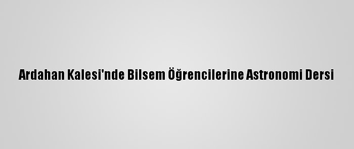 Ardahan Kalesi'nde Bilsem Öğrencilerine Astronomi Dersi