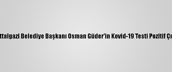 Battalgazi Belediye Başkanı Osman Güder'in Kovid-19 Testi Pozitif Çıktı
