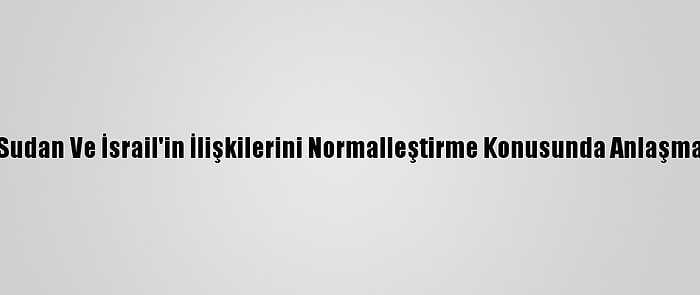 Güncelleme -Trump, Sudan Ve İsrail'in İlişkilerini Normalleştirme Konusunda Anlaşmaya Vardığını Açıkladı