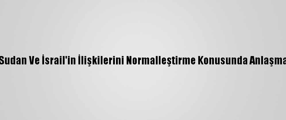 Güncelleme -Trump, Sudan Ve İsrail'in İlişkilerini Normalleştirme Konusunda Anlaşmaya Vardığını Açıkladı