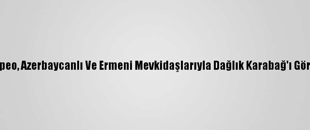 Pompeo, Azerbaycanlı Ve Ermeni Mevkidaşlarıyla Dağlık Karabağ'ı Görüştü