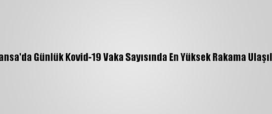 Fransa'da Günlük Kovid-19 Vaka Sayısında En Yüksek Rakama Ulaşıldı