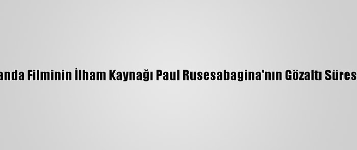 Hotel Ruanda Filminin İlham Kaynağı Paul Rusesabagina'nın Gözaltı Süresi Uzatıldı