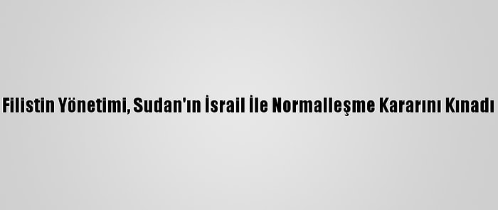 Filistin Yönetimi, Sudan'ın İsrail İle Normalleşme Kararını Kınadı