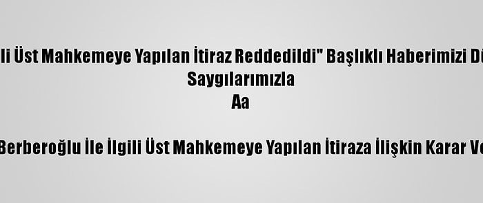 Düzeltme- "Enis Berberoğlu İle İlgili Üst Mahkemeye Yapılan İtiraz Reddedildi" Başlıklı Haberimizi Düzenleyerek Yeniden Yayımlıyoruz.
Saygılarımızla
Aa

Enis Berberoğlu İle İlgili Üst Mahkemeye Yapılan İtiraza İlişkin Karar Verildi