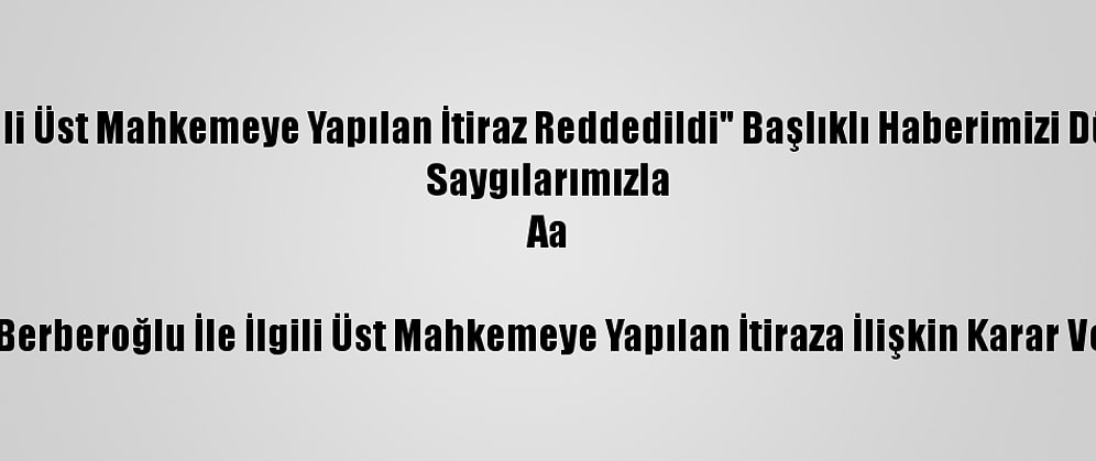 Düzeltme- "Enis Berberoğlu İle İlgili Üst Mahkemeye Yapılan İtiraz Reddedildi" Başlıklı Haberimizi Düzenleyerek Yeniden Yayımlıyoruz.
Saygılarımızla
Aa

Enis Berberoğlu İle İlgili Üst Mahkemeye Yapılan İtiraza İlişkin Karar Verildi
