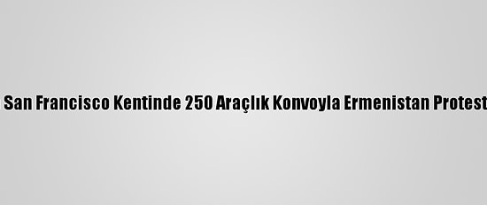 ABD'nin San Francisco Kentinde 250 Araçlık Konvoyla Ermenistan Protesto Edildi