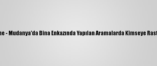 Güncelleme - Mudanya'da Bina Enkazında Yapılan Aramalarda Kimseye Rastlanılmadı