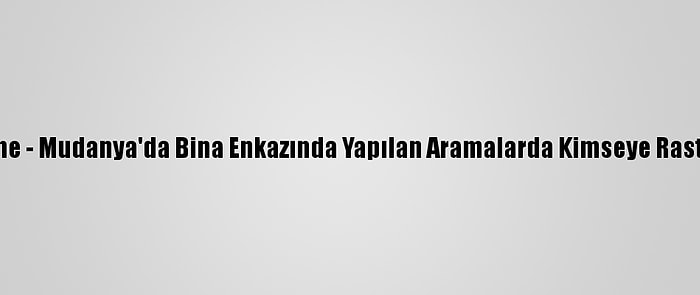 Güncelleme - Mudanya'da Bina Enkazında Yapılan Aramalarda Kimseye Rastlanılmadı