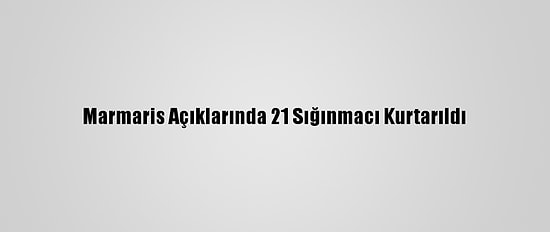Marmaris Açıklarında 21 Sığınmacı Kurtarıldı