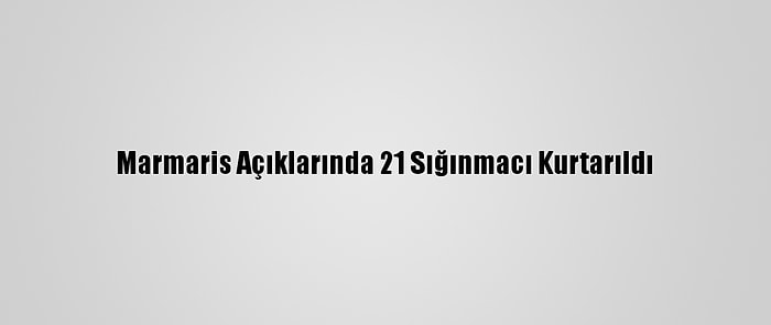 Marmaris Açıklarında 21 Sığınmacı Kurtarıldı