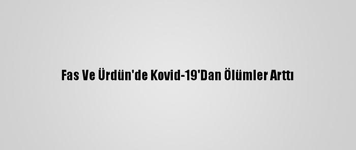 Fas Ve Ürdün'de Kovid-19'Dan Ölümler Arttı