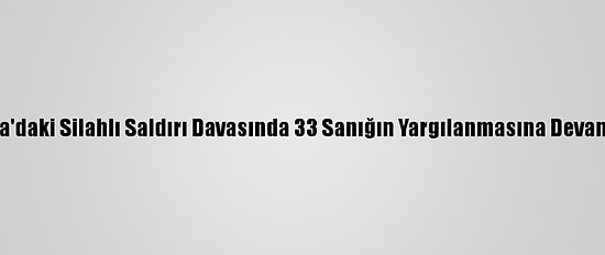 Sakarya'daki Silahlı Saldırı Davasında 33 Sanığın Yargılanmasına Devam Edildi