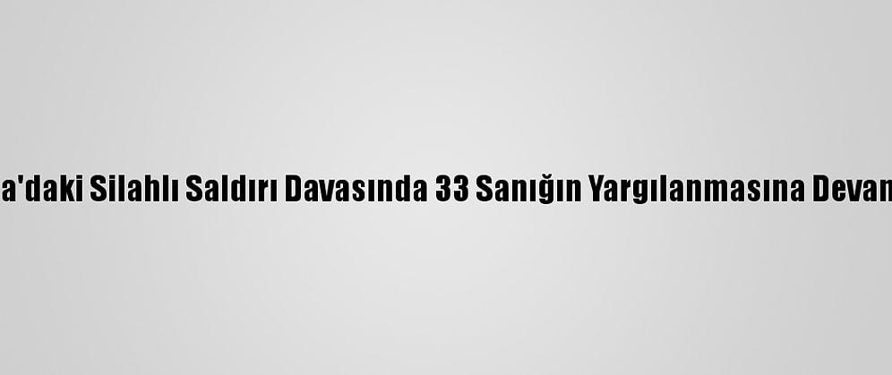 Sakarya'daki Silahlı Saldırı Davasında 33 Sanığın Yargılanmasına Devam Edildi