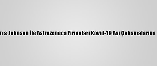 ABD'de Johnson & Johnson İle Astrazeneca Firmaları Kovid-19 Aşı Çalışmalarına Devam Edecek