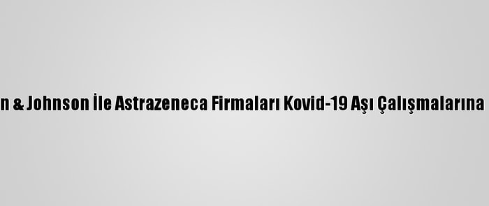 ABD'de Johnson & Johnson İle Astrazeneca Firmaları Kovid-19 Aşı Çalışmalarına Devam Edecek