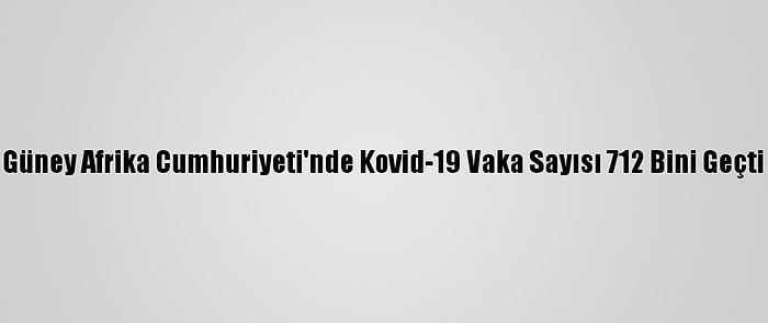 Güney Afrika Cumhuriyeti'nde Kovid-19 Vaka Sayısı 712 Bini Geçti