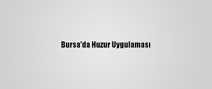Bursa'da Huzur Uygulaması