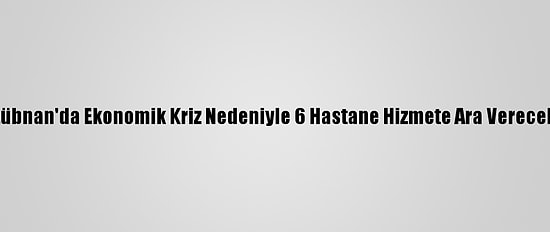 Lübnan'da Ekonomik Kriz Nedeniyle 6 Hastane Hizmete Ara Verecek