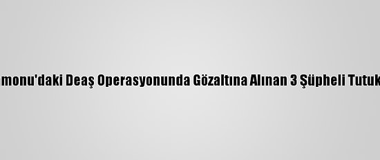 Kastamonu'daki Deaş Operasyonunda Gözaltına Alınan 3 Şüpheli Tutuklandı