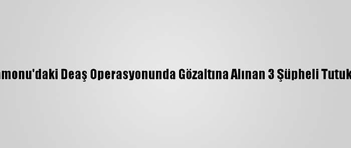 Kastamonu'daki Deaş Operasyonunda Gözaltına Alınan 3 Şüpheli Tutuklandı