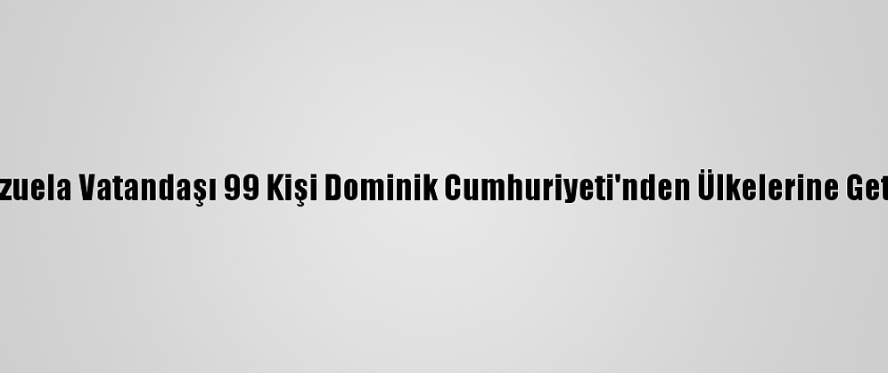 Venezuela Vatandaşı 99 Kişi Dominik Cumhuriyeti'nden Ülkelerine Getirildi